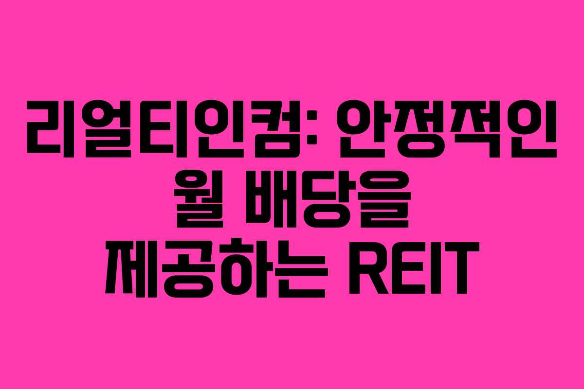 리얼티인컴: 안정적인 월 배당을 제공하는 REIT