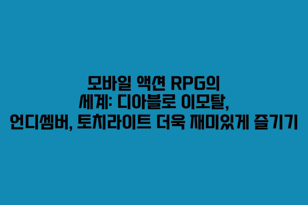 모바일 액션 RPG의 세계: 디아블로 이모탈, 언디셈버, 토치라이트 더욱 재미있게 즐기기
