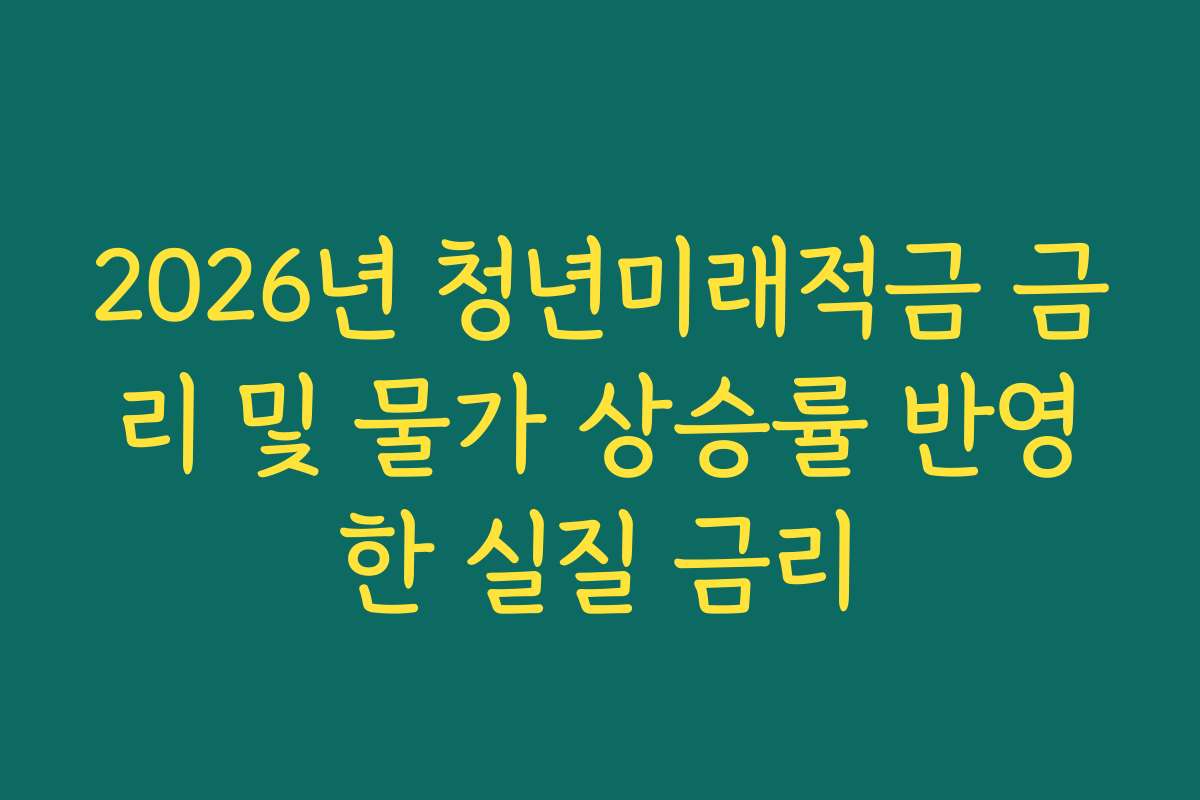 2026년 청년미래적금 금리 및 물가 상승률 반영한 실질 금리