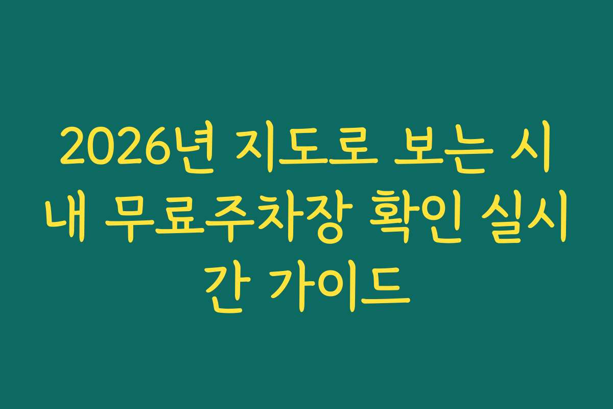 2026년 지도로 보는 시내 무료주차장 확인 실시간 가이드