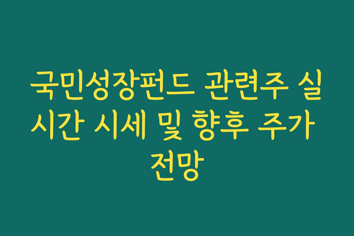 국민성장펀드 관련주 실시간 시세 및 향후 주가 전망