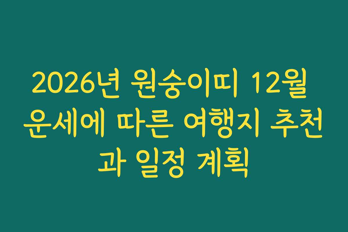 2026년 원숭이띠 12월 운세에 따른 여행지 추천과 일정 계획