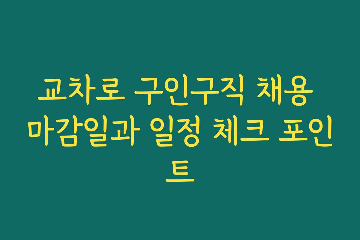 교차로 구인구직 채용 마감일과 일정 체크 포인트