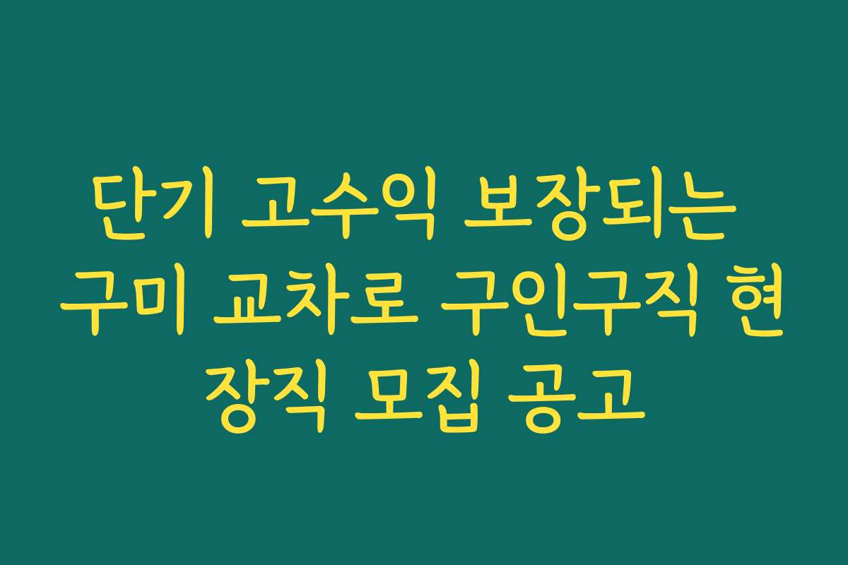 단기 고수익 보장되는 구미 교차로 구인구직 현장직 모집 공고