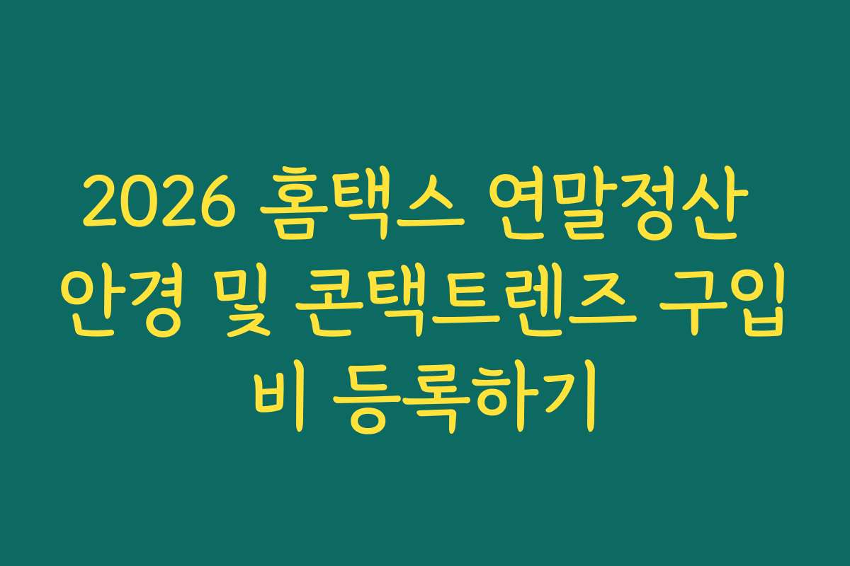 2026 홈택스 연말정산 안경 및 콘택트렌즈 구입비 등록하기