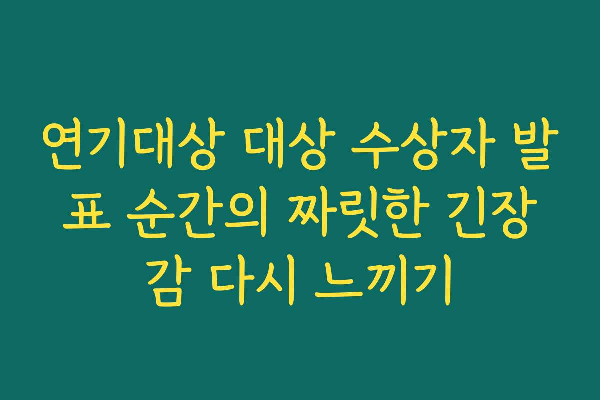 연기대상 대상 수상자 발표 순간의 짜릿한 긴장감 다시 느끼기