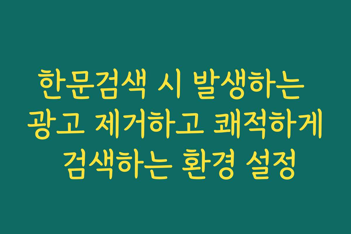 한문검색 시 발생하는 광고 제거하고 쾌적하게 검색하는 환경 설정