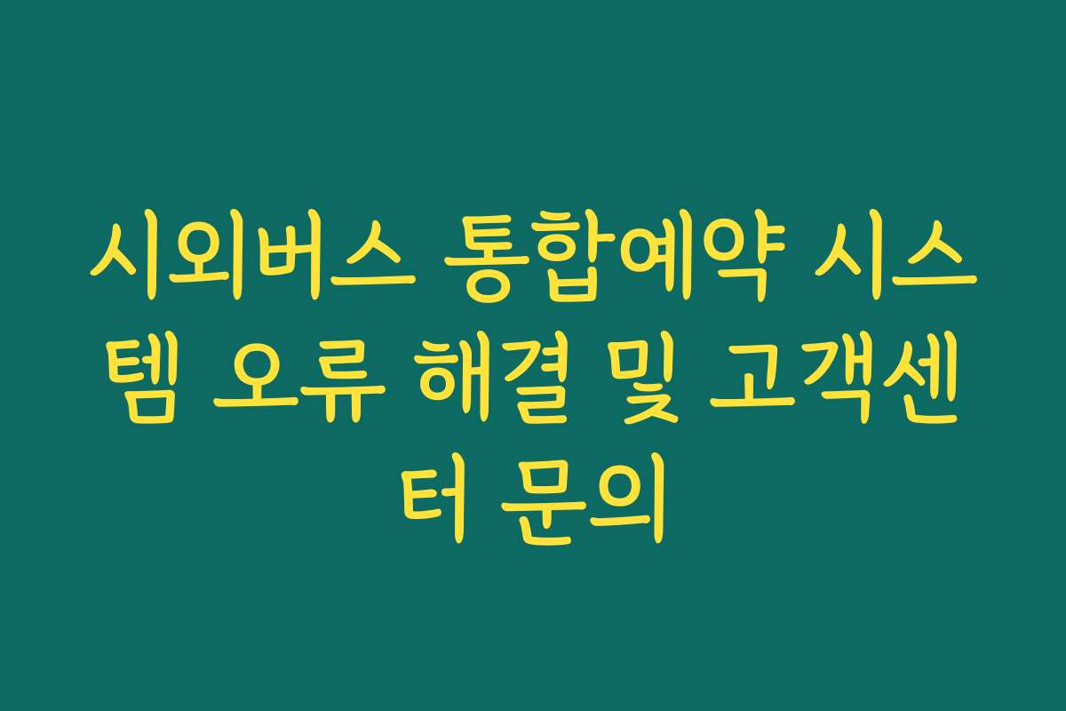 시외버스 통합예약 시스템 오류 해결 및 고객센터 문의