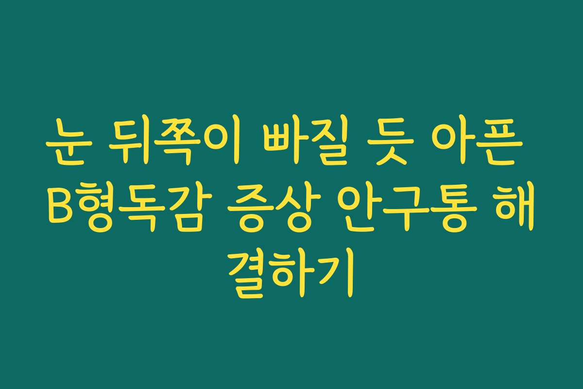 눈 뒤쪽이 빠질 듯 아픈 B형독감 증상 안구통 해결하기