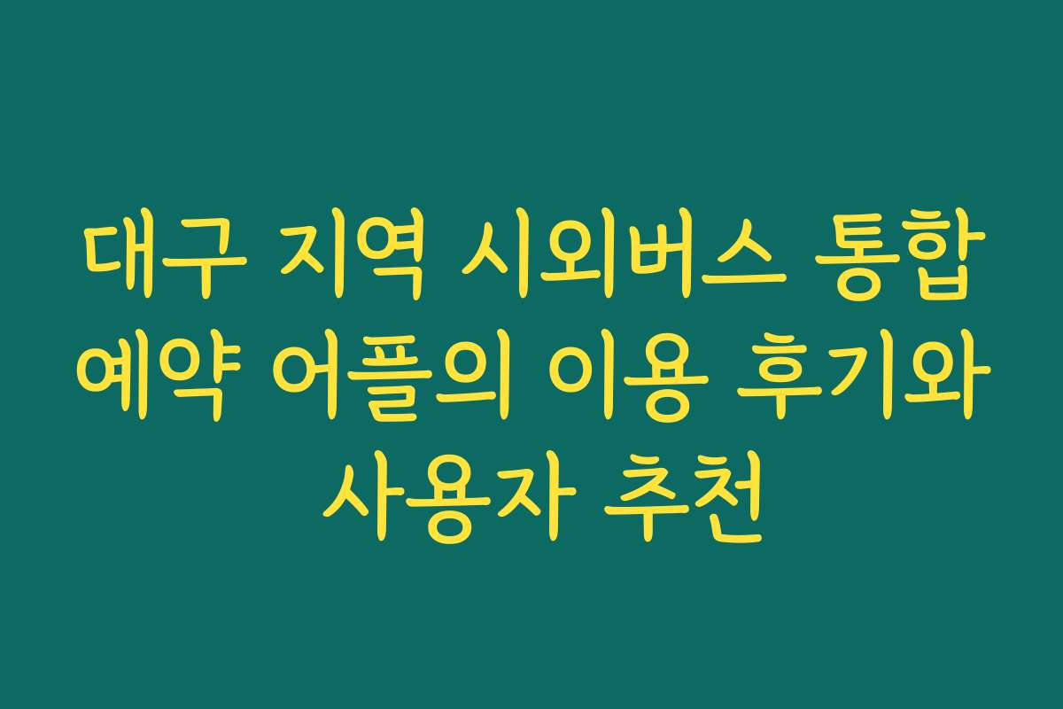 대구 지역 시외버스 통합예약 어플의 이용 후기와 사용자 추천