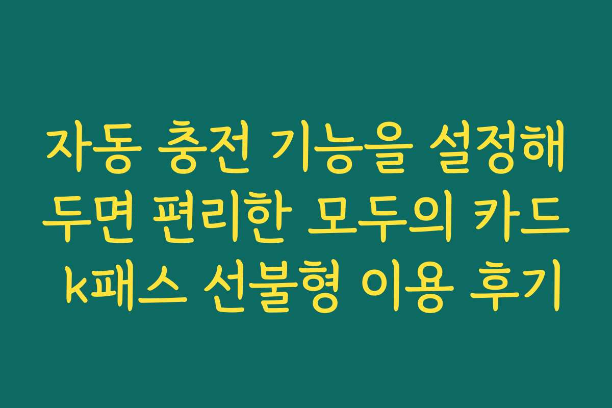 자동 충전 기능을 설정해두면 편리한 모두의 카드 k패스 선불형 이용 후기