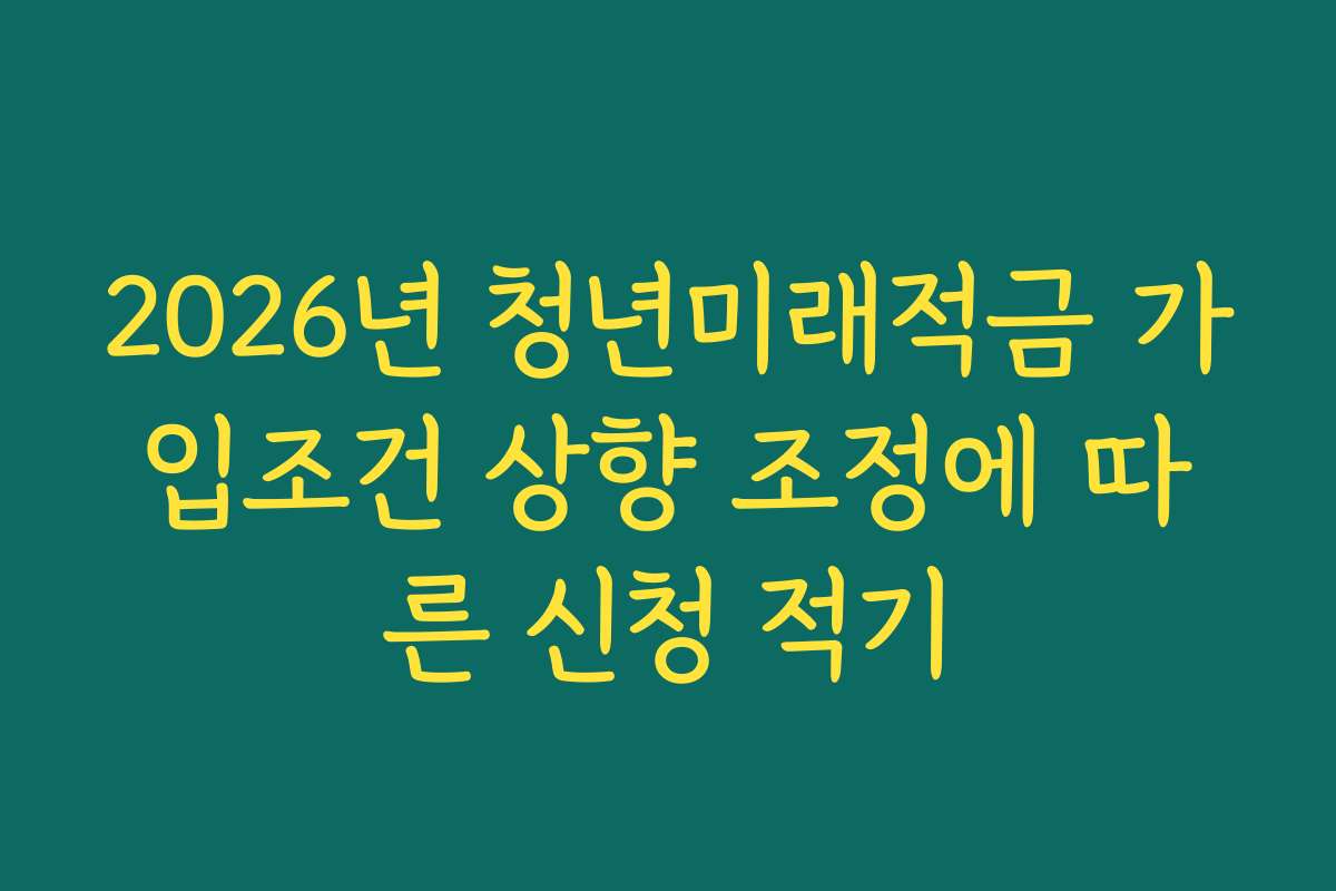 2026년 청년미래적금 가입조건 상향 조정에 따른 신청 적기