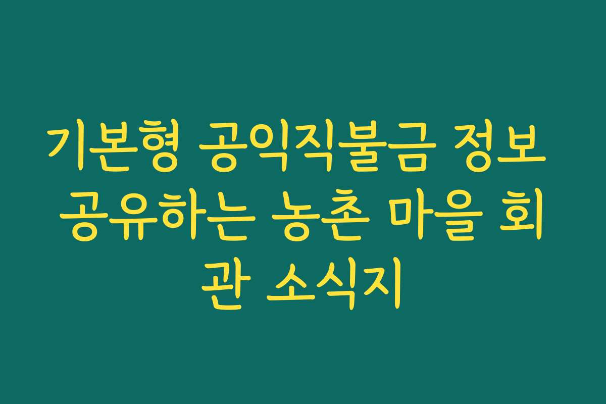기본형 공익직불금 정보 공유하는 농촌 마을 회관 소식지