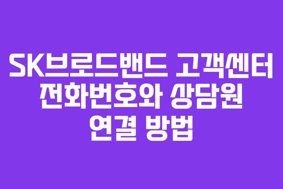 SK브로드밴드 고객센터 전화번호와 상담원 연결 방법