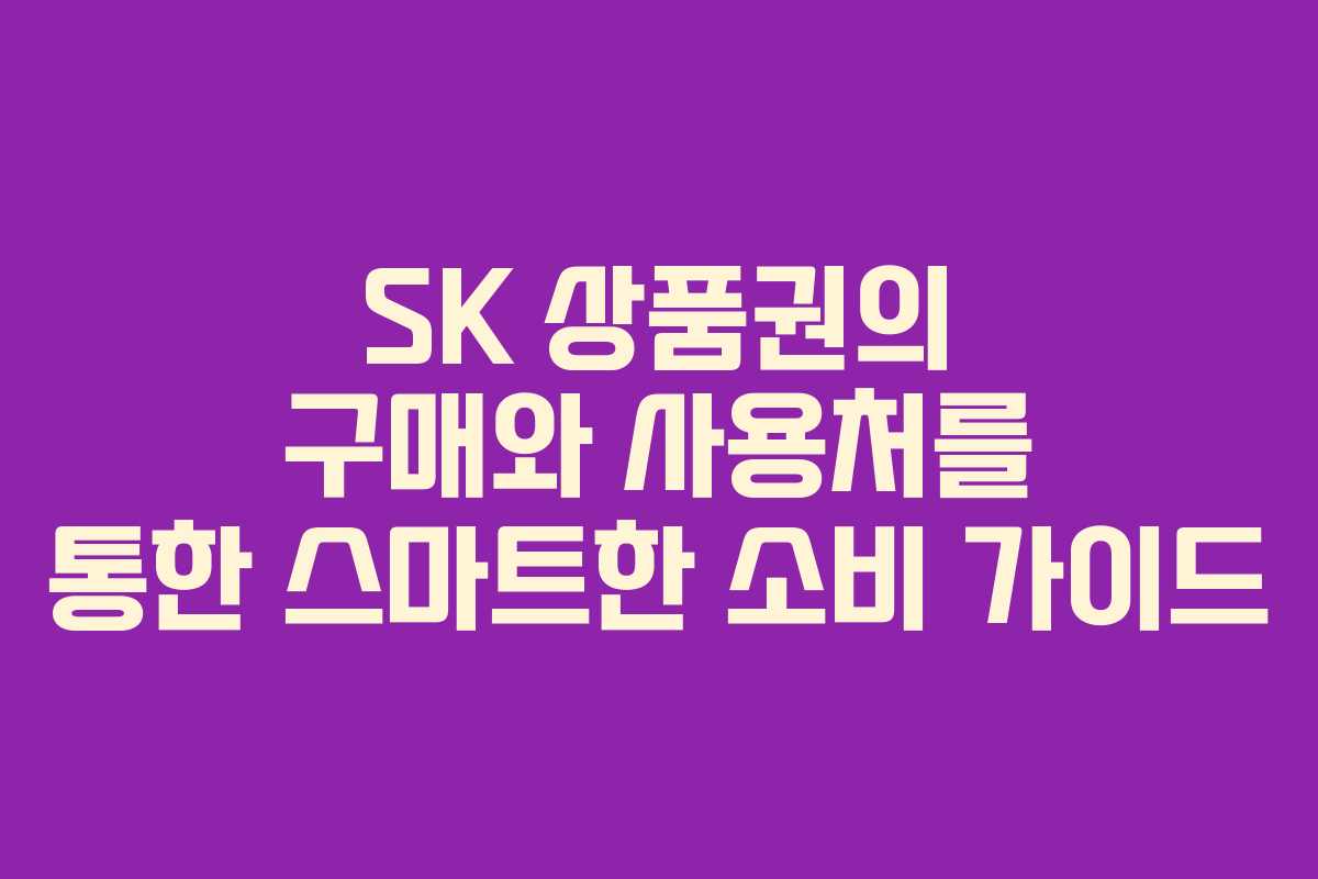 SK 상품권의 구매와 사용처를 통한 스마트한 소비 가이드