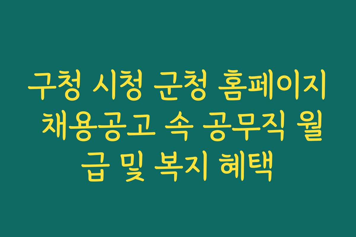 구청 시청 군청 홈페이지 채용공고 속 공무직 월급 및 복지 혜택