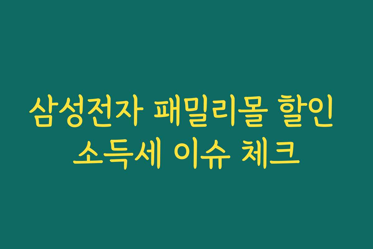 삼성전자 패밀리몰 할인 소득세 이슈 체크