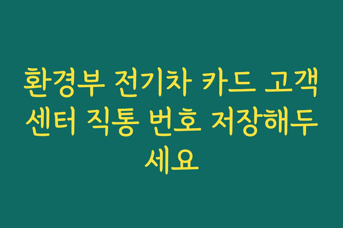 환경부 전기차 카드 고객센터 직통 번호 저장해두세요