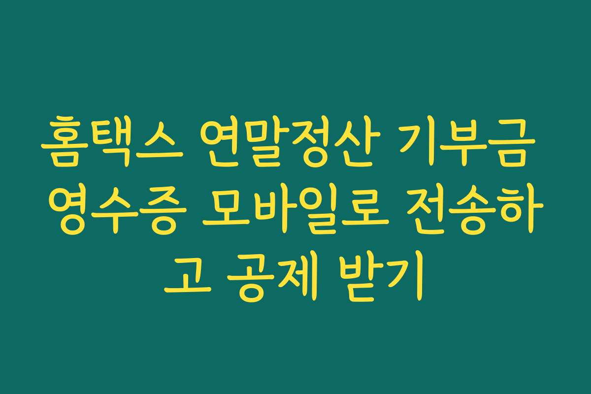 홈택스 연말정산 기부금 영수증 모바일로 전송하고 공제 받기