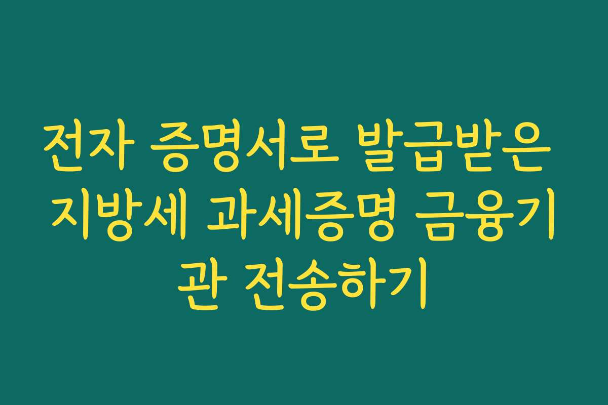 전자 증명서로 발급받은 지방세 과세증명 금융기관 전송하기