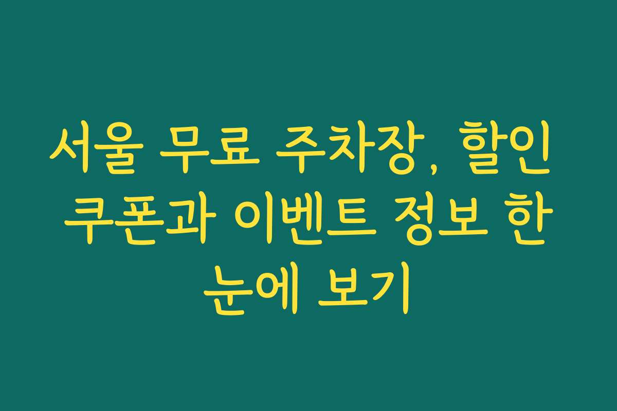 서울 무료 주차장, 할인 쿠폰과 이벤트 정보 한눈에 보기