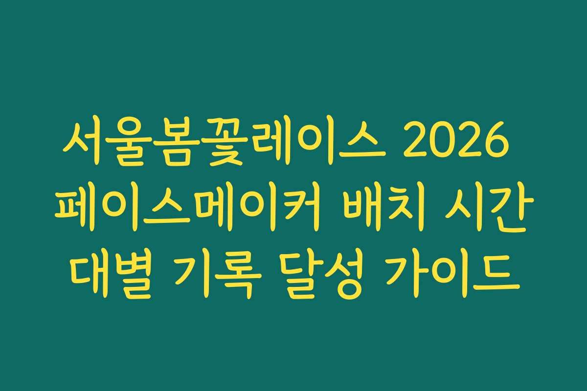 서울봄꽃레이스 2026 페이스메이커 배치 시간대별 기록 달성 가이드