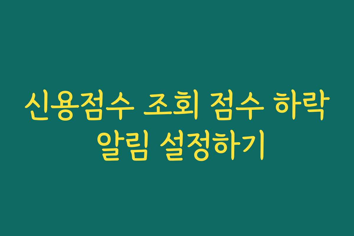신용점수 조회 점수 하락 알림 설정하기