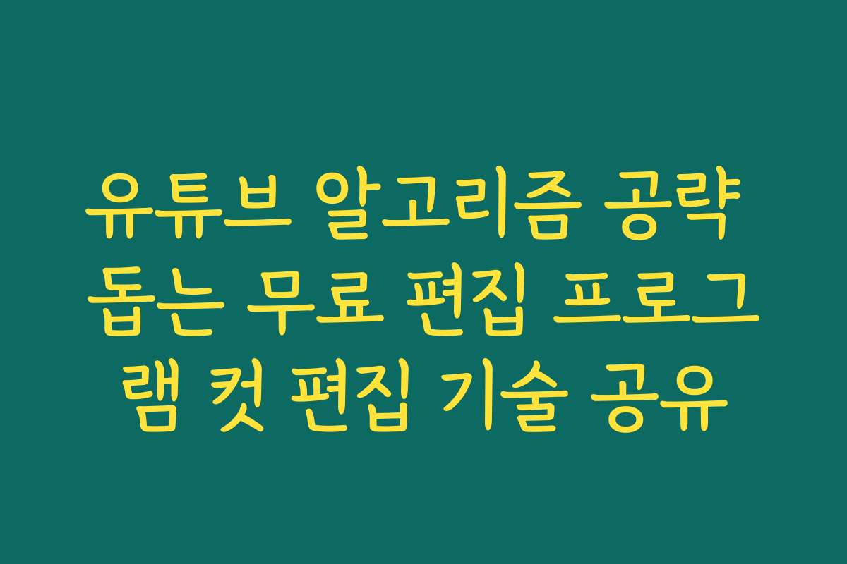 유튜브 알고리즘 공략 돕는 무료 편집 프로그램 컷 편집 기술 공유