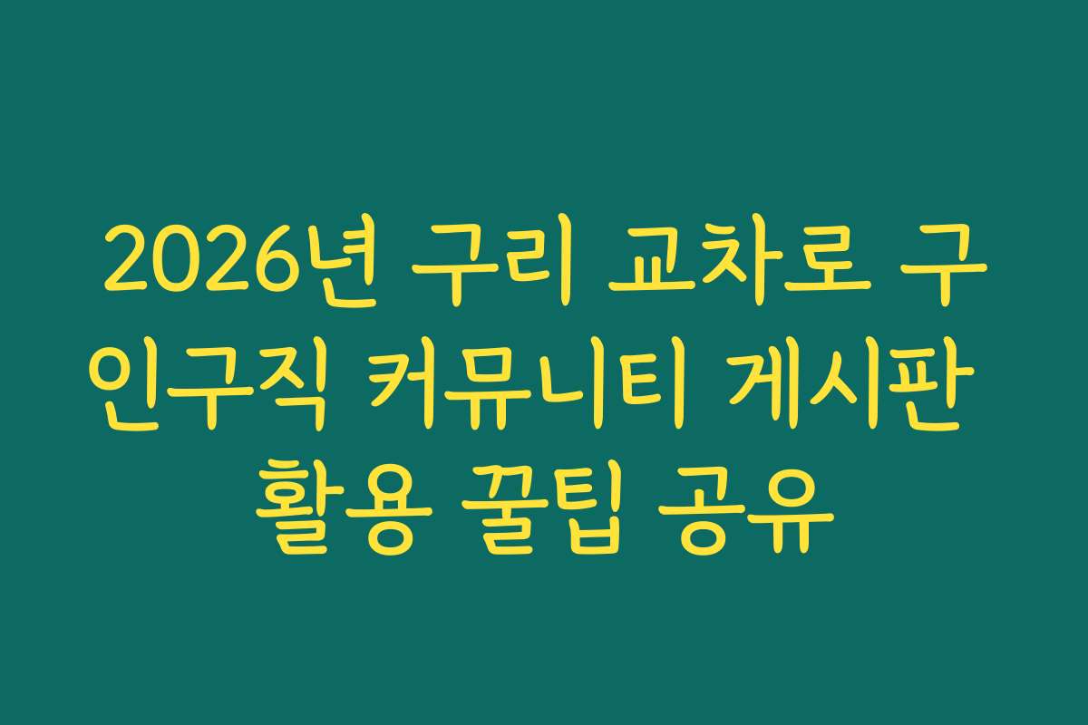 2026년 구리 교차로 구인구직 커뮤니티 게시판 활용 꿀팁 공유