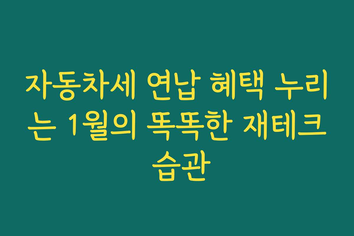 자동차세 연납 혜택 누리는 1월의 똑똑한 재테크 습관