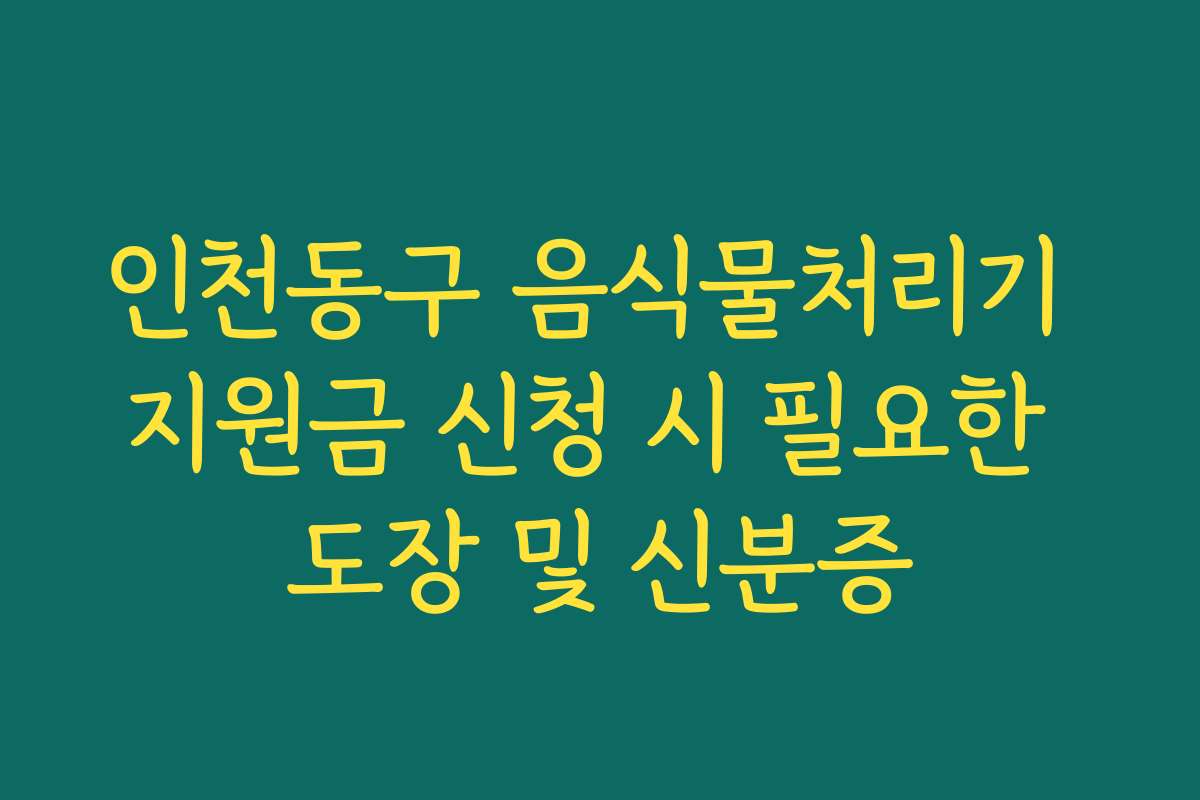 인천동구 음식물처리기 지원금 신청 시 필요한 도장 및 신분증