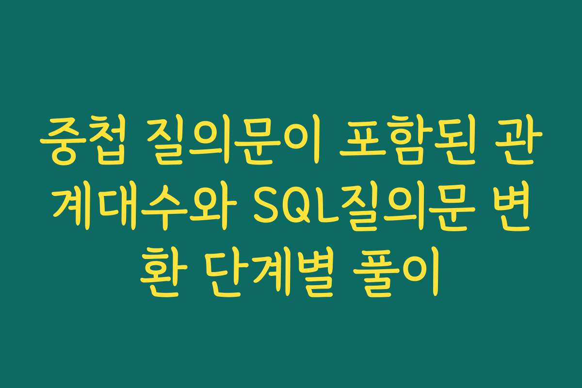 중첩 질의문이 포함된 관계대수와 SQL질의문 변환 단계별 풀이