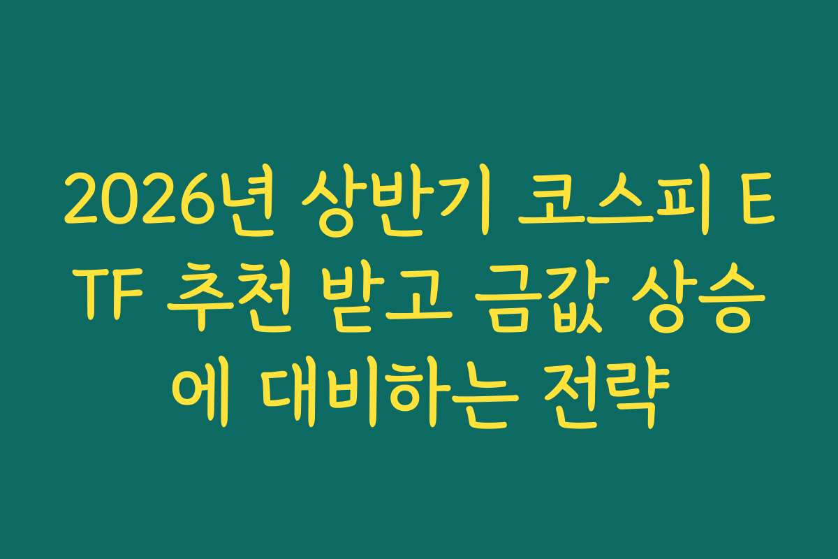 2026년 상반기 코스피 ETF 추천 받고 금값 상승에 대비하는 전략