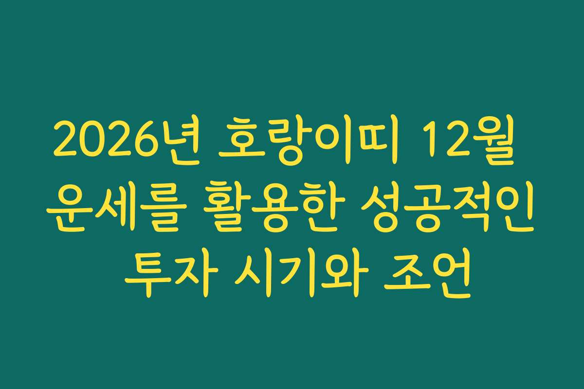 2026년 호랑이띠 12월 운세를 활용한 성공적인 투자 시기와 조언