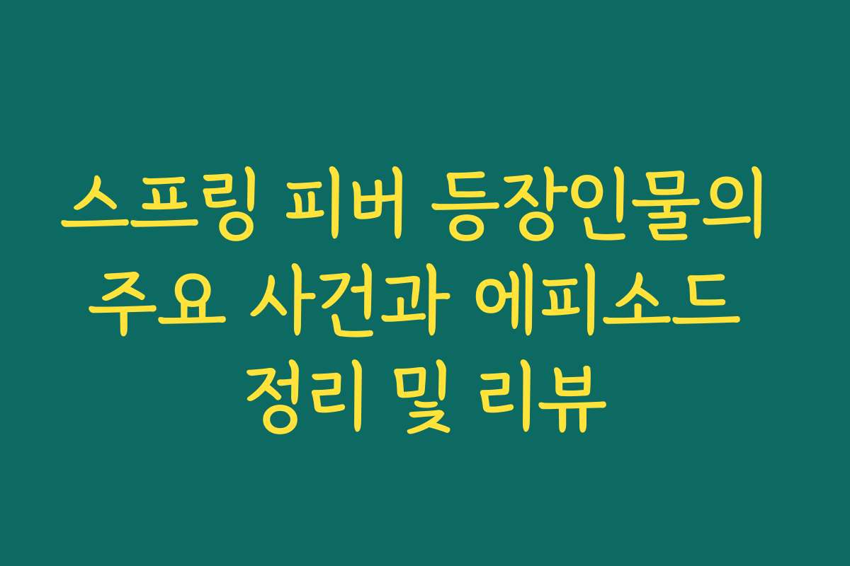 스프링 피버 등장인물의 주요 사건과 에피소드 정리 및 리뷰