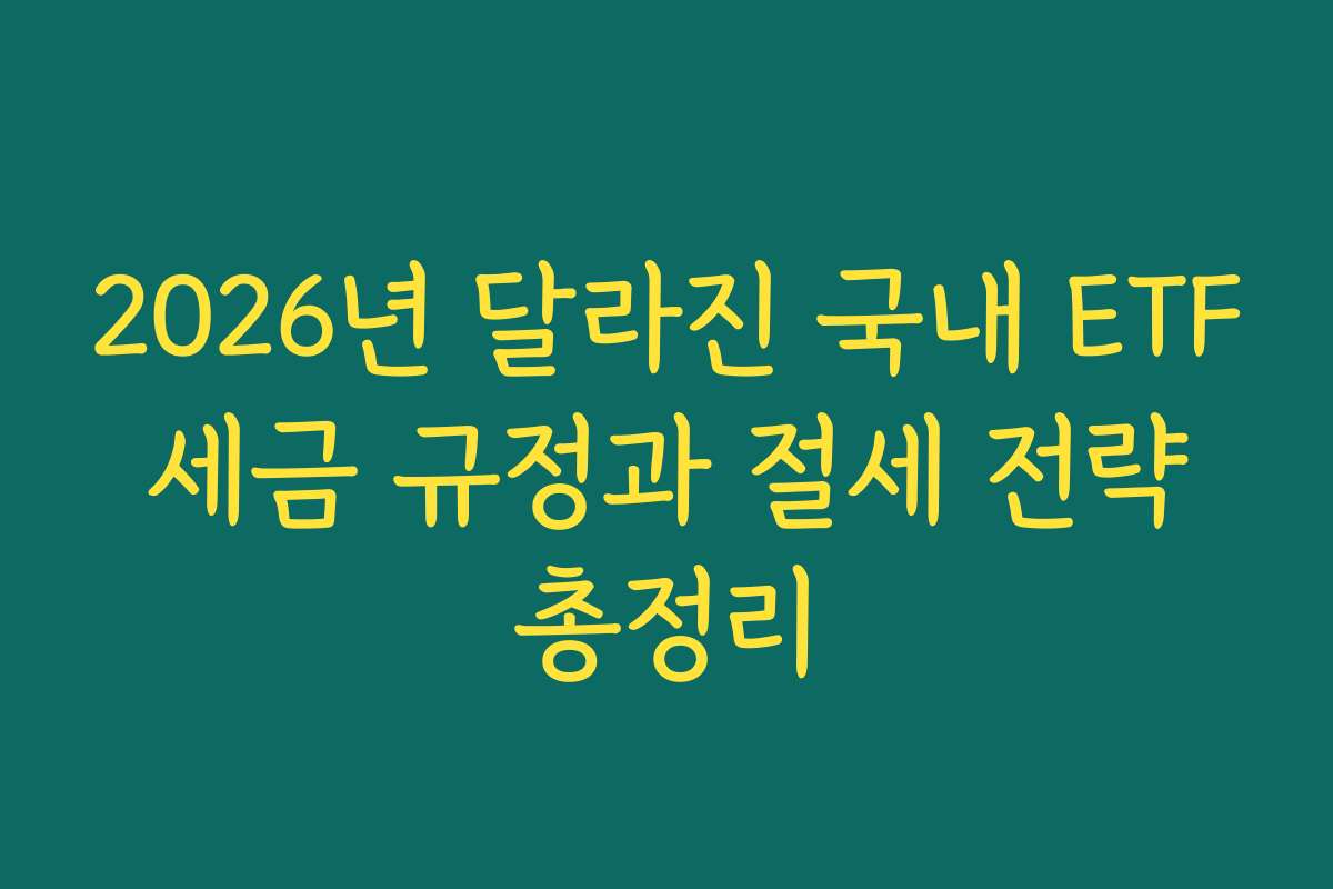 2026년 달라진 국내 ETF 세금 규정과 절세 전략 총정리