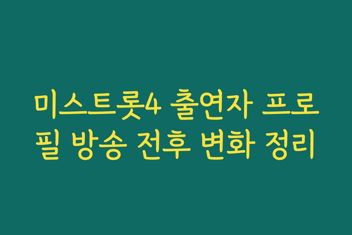 미스트롯4 출연자 프로필 방송 전후 변화 정리