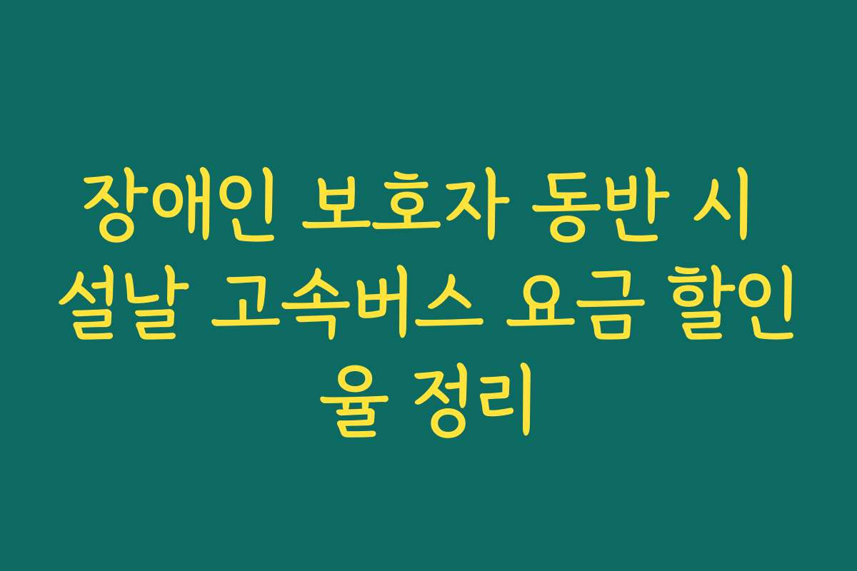 장애인 보호자 동반 시 설날 고속버스 요금 할인율 정리
