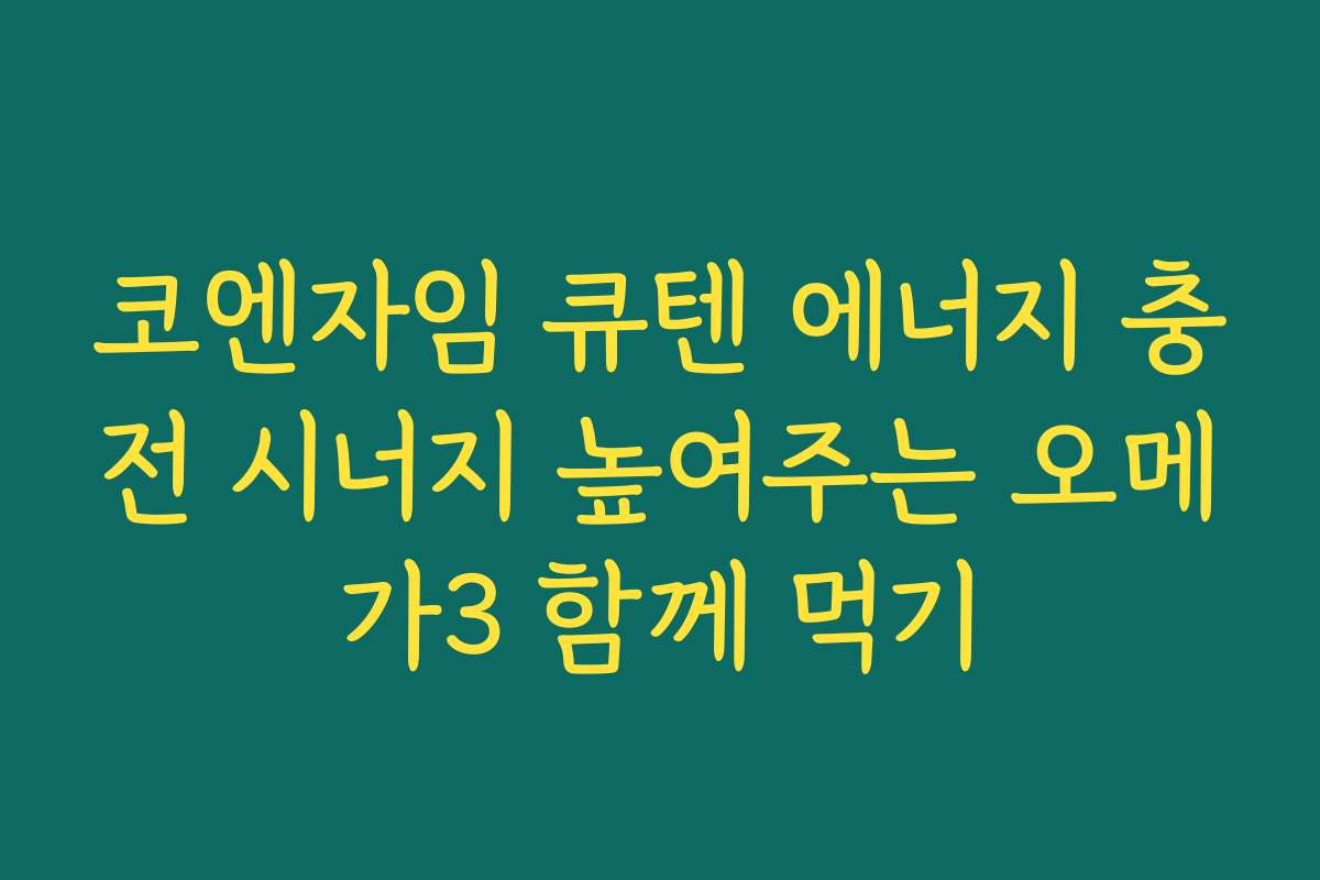 코엔자임 큐텐 에너지 충전 시너지 높여주는 오메가3 함께 먹기