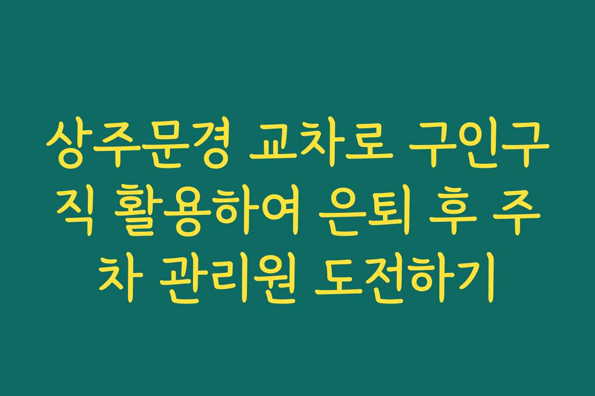 상주문경 교차로 구인구직 활용하여 은퇴 후 주차 관리원 도전하기