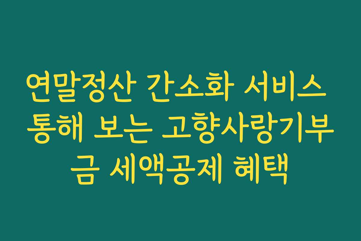 연말정산 간소화 서비스 통해 보는 고향사랑기부금 세액공제 혜택