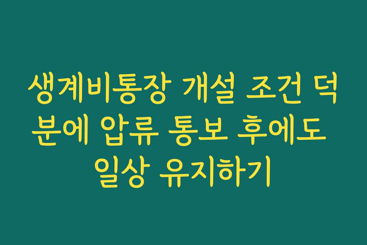 생계비통장 개설 조건 덕분에 압류 통보 후에도 일상 유지하기