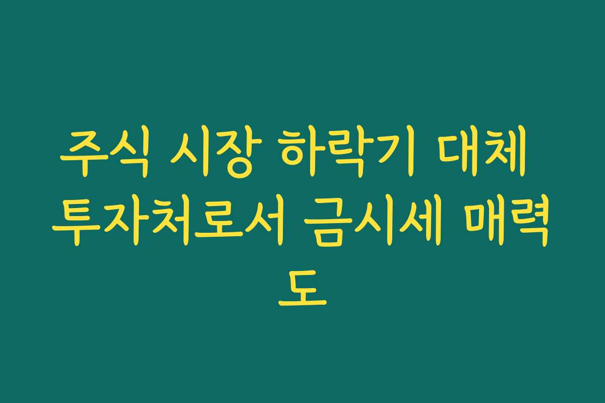 주식 시장 하락기 대체 투자처로서 금시세 매력도