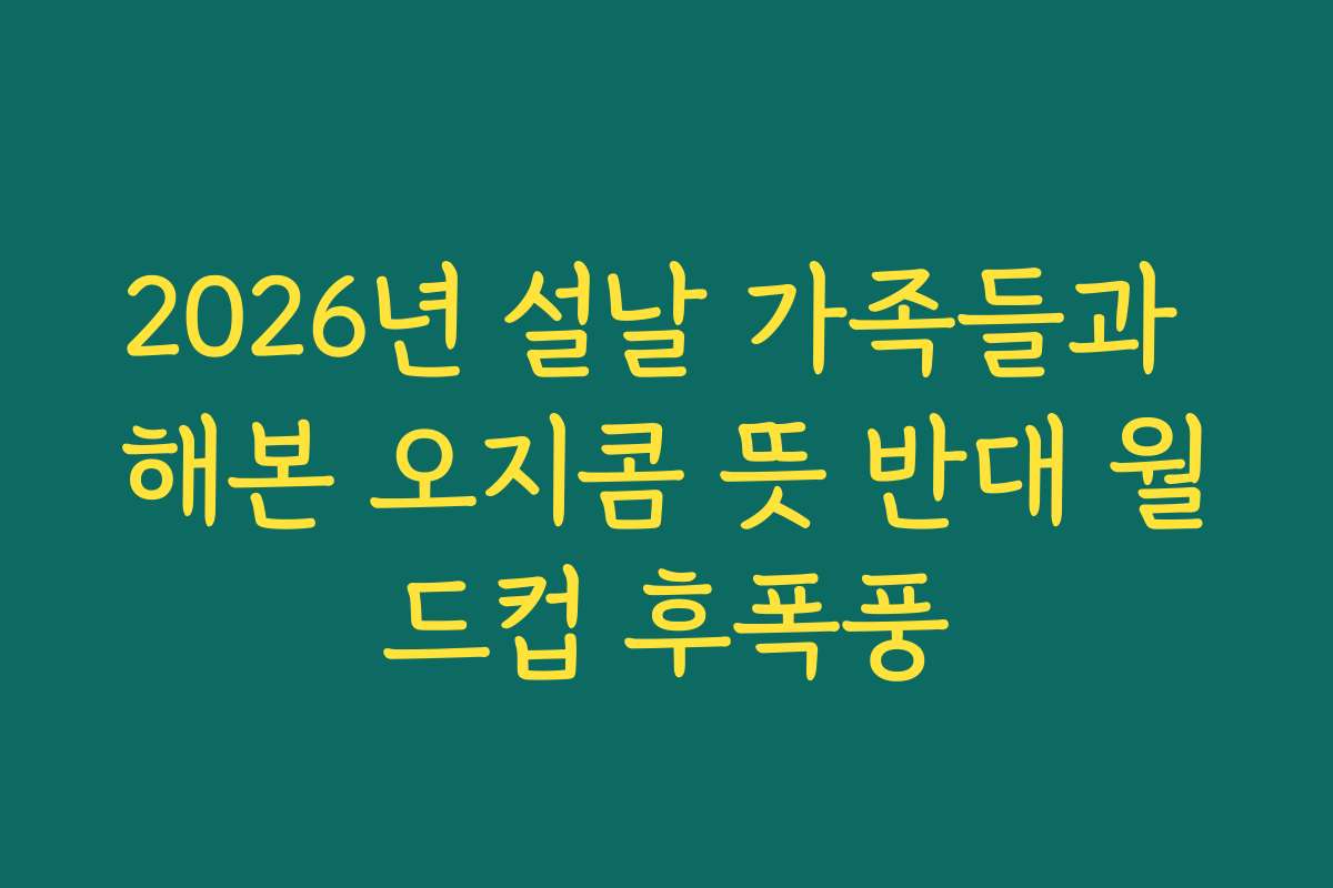 2026년 설날 가족들과 해본 오지콤 뜻 반대 월드컵 후폭풍
