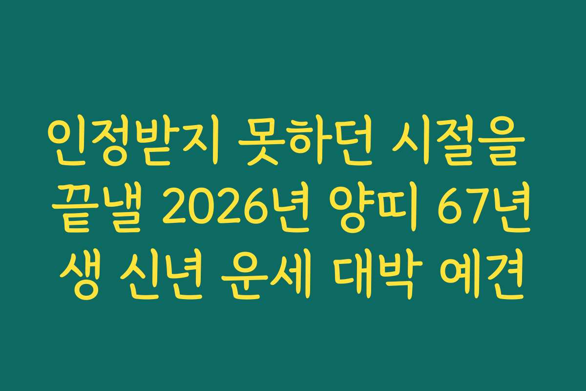 인정받지 못하던 시절을 끝낼 2026년 양띠 67년생 신년 운세 대박 예견