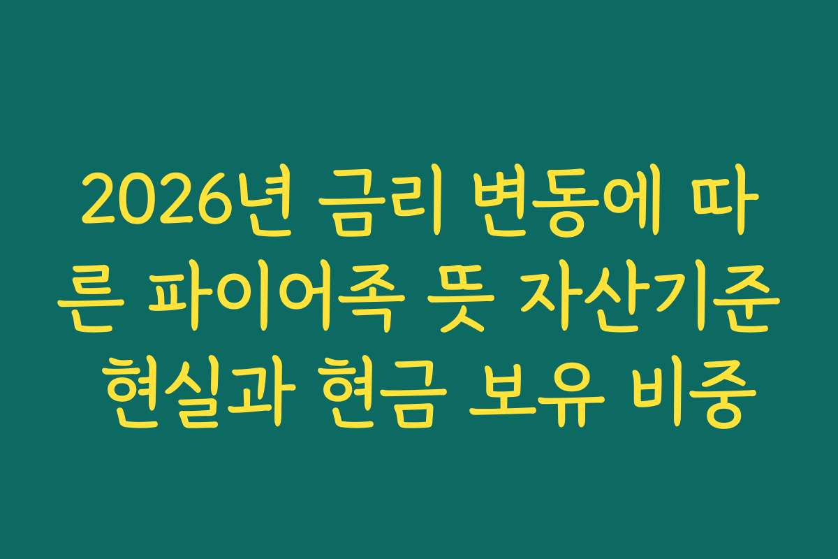 2026년 금리 변동에 따른 파이어족 뜻 자산기준 현실과 현금 보유 비중