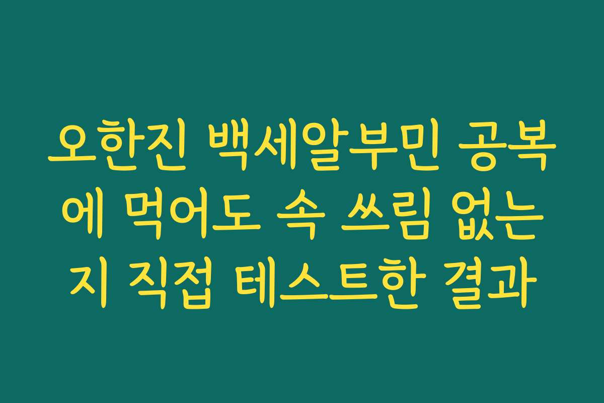 오한진 백세알부민 공복에 먹어도 속 쓰림 없는지 직접 테스트한 결과