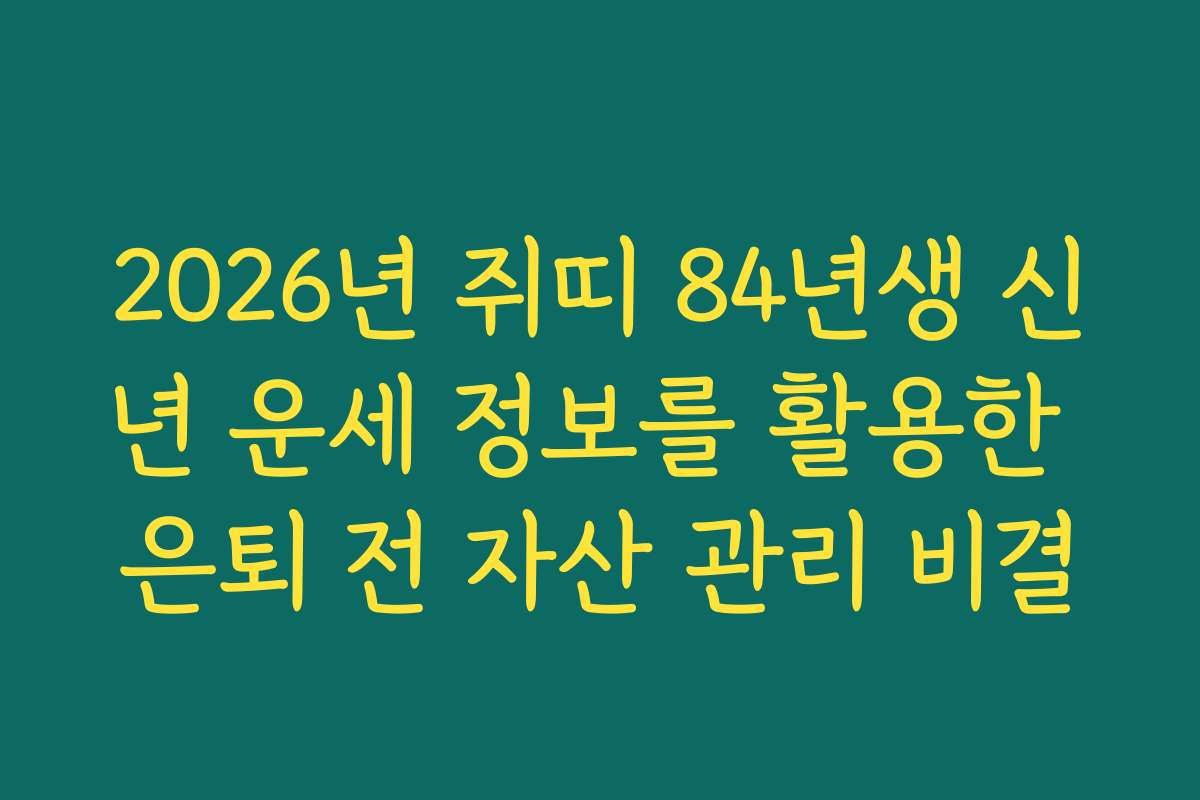 2026년 쥐띠 84년생 신년 운세 정보를 활용한 은퇴 전 자산 관리 비결