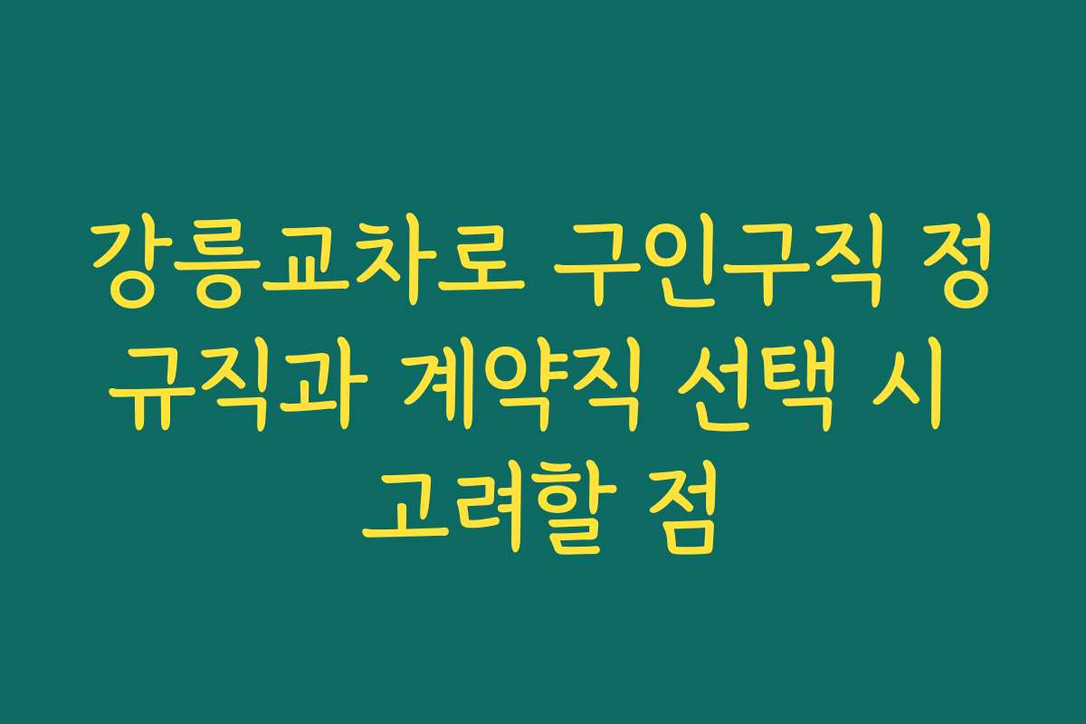 강릉교차로 구인구직 정규직과 계약직 선택 시 고려할 점