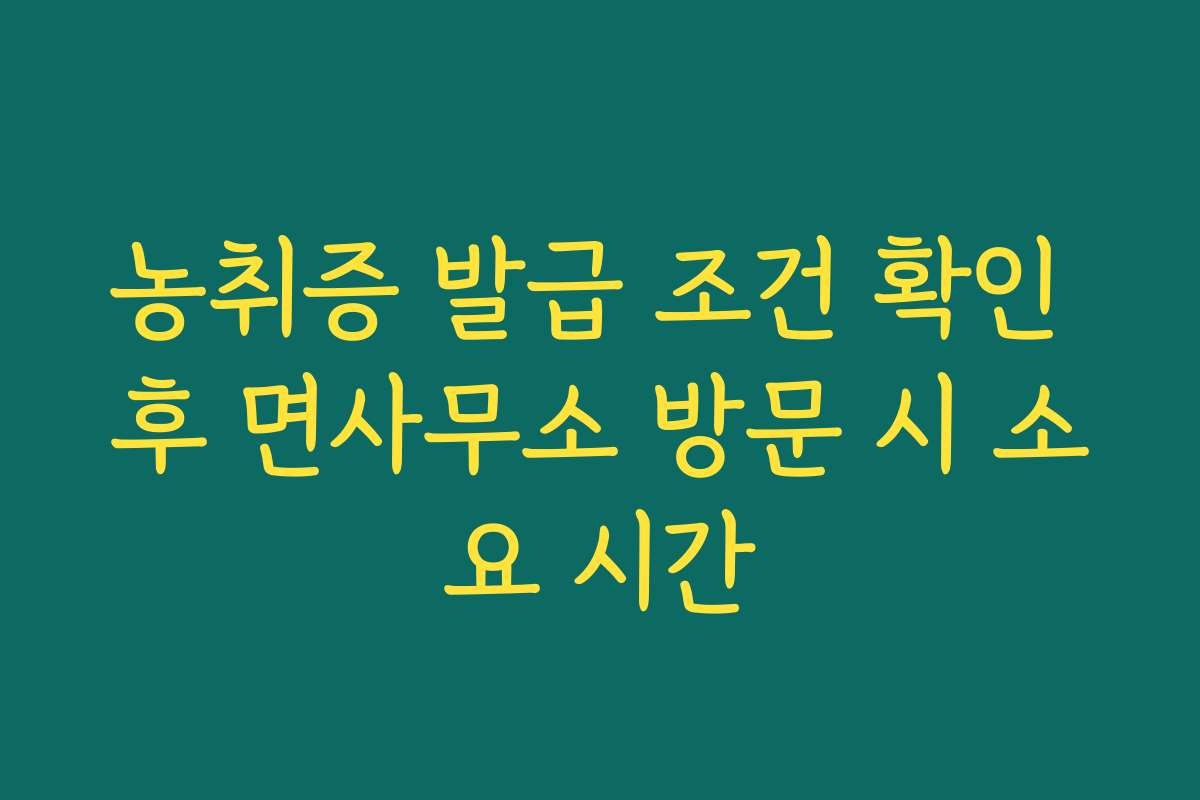 농취증 발급 조건 확인 후 면사무소 방문 시 소요 시간
